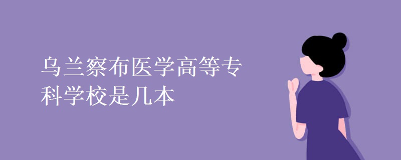 乌兰察布医学高等专科学校是几本