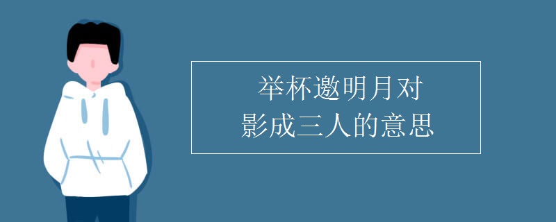 举杯邀明月对影成三人的意思