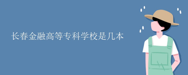 长春金融高等专科学校是几本