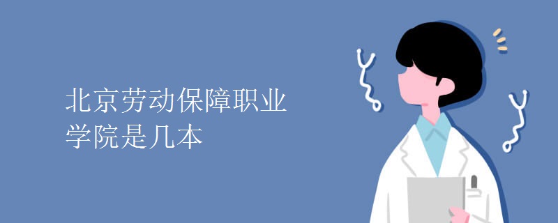 北京劳动保障职业学院是几本