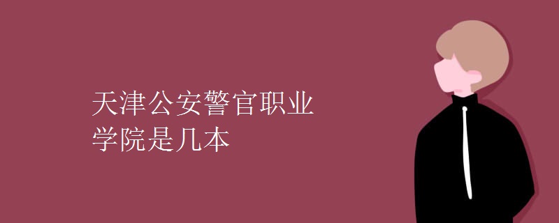 天津公安警官职业学院是几本