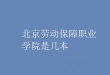 教育资讯：北京劳动保障职业学院是几本