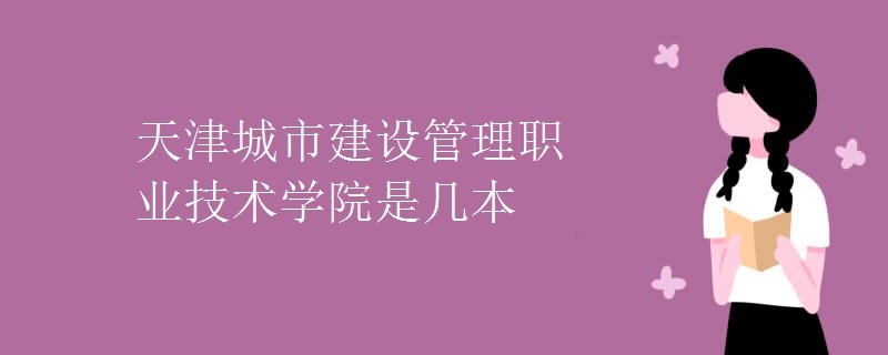 天津城市建设管理职业技术学院是几本