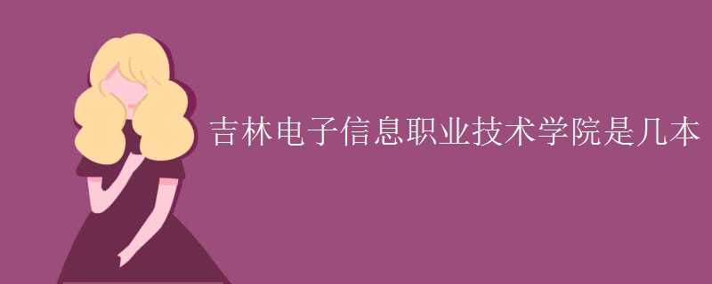 吉林电子信息职业技术学院是几本