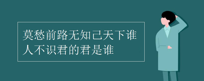 莫愁前路无知己天下谁人不识君的君是谁