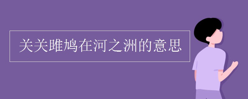 关关雎鸠在河之洲的意思