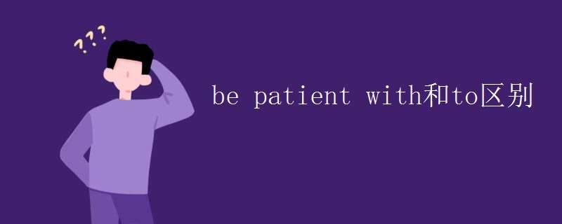 be patient with和to区别