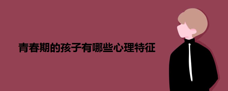 青春期的孩子有哪些心理特征