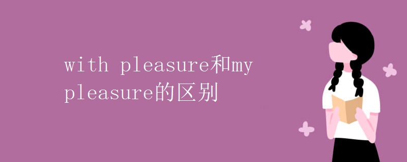 with pleasure和my pleasure的区别