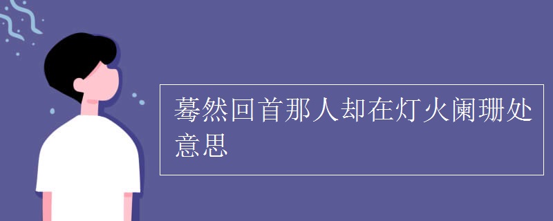 蓦然回首那人却在灯火阑珊处意思