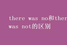 教育资讯：there was no和there was not的区别