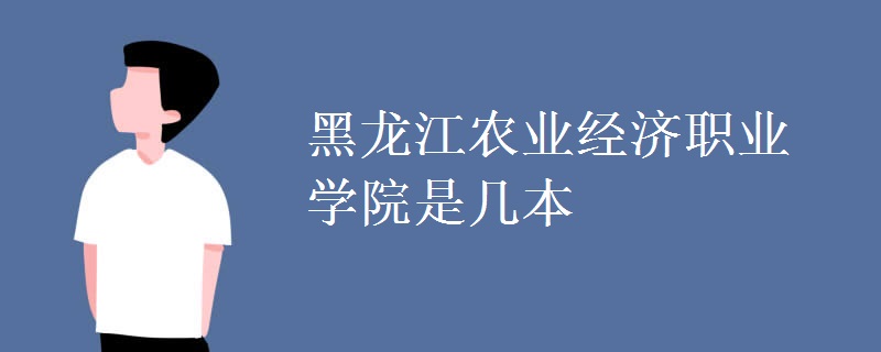 黑龙江农业经济职业学院是几本