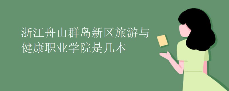 浙江舟山群岛新区旅游与健康职业学院是几本