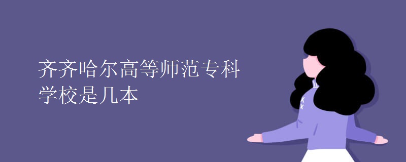 齐齐哈尔高等师范专科学校是几本