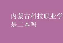 教育资讯：内蒙古科技职业学院是二本吗