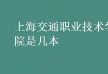 教育资讯：上海交通职业技术学院是几本