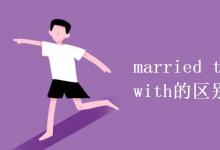 教育资讯：married to和married with的区别