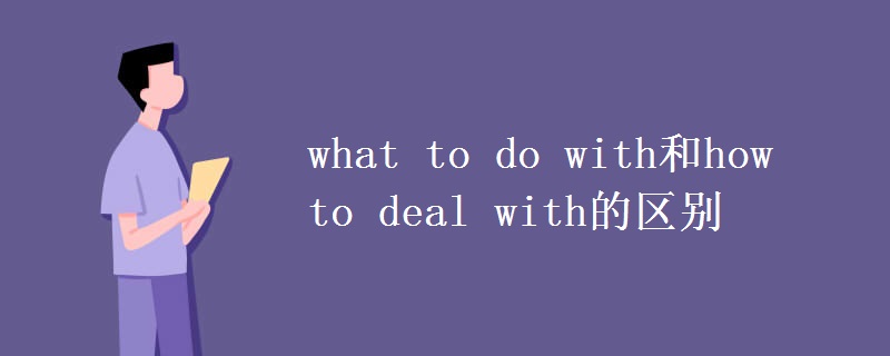 what to do with和how to deal with的区别