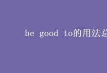 教育资讯：be good to的用法总结