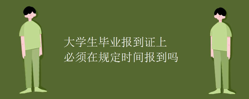 大学生毕业报到证上必须在规定时间报到吗