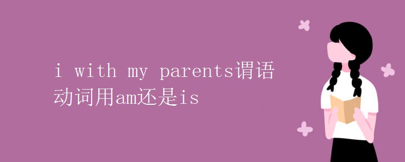 i with my parents谓语动词用am还是is