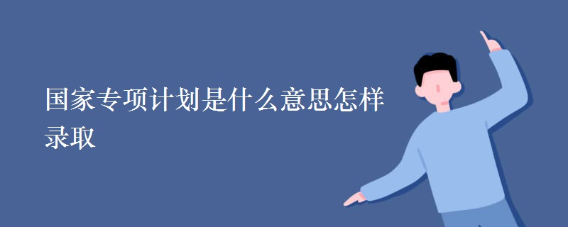 国家专项计划是什么意思怎样录取