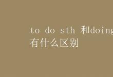 教育资讯：to do sth 和doing sth 有什么区别