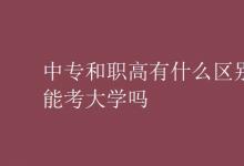 教育资讯：中专和职高有什么区别能考大学吗