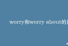 教育资讯：worry和worry about的区别