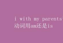 教育资讯：i with my parents谓语动词用am还是is