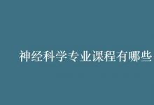 教育资讯：神经科学专业课程有哪些