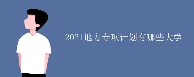 2021地方专项计划有哪些大学