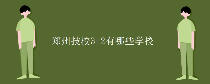 郑州技校3+2有哪些学校