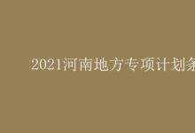 教育资讯：2021河南地方专项计划条件