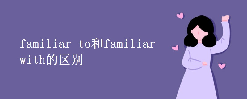 familiar to和familiar with的区别