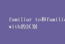 教育资讯：familiar to和familiar with的区别