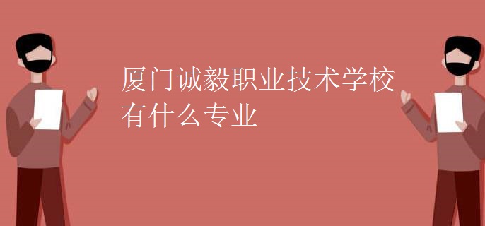 厦门诚毅职业技术学校有什么专业