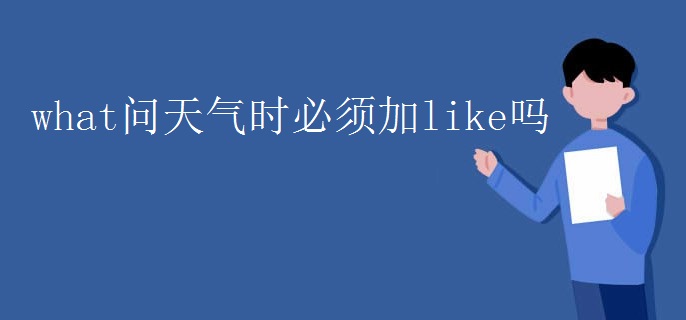 what问天气时必须加like吗