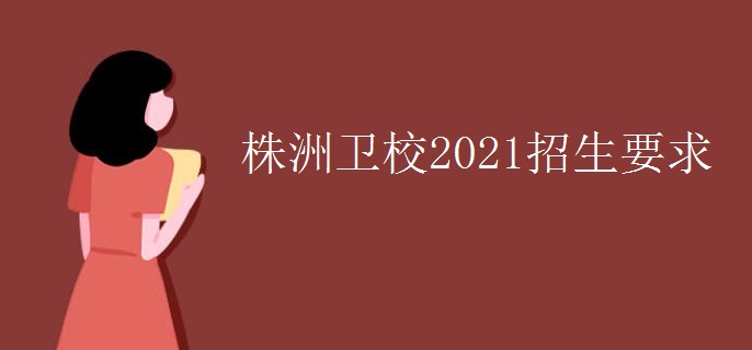 株洲卫校2021招生要求