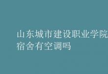 教育资讯：山东城市建设职业学院宿舍有空调吗