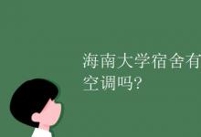 教育资讯：海南大学宿舍有空调吗?