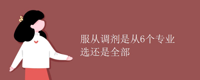 服从调剂是从6个专业选还是全部