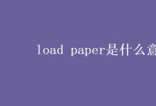 教育资讯：load paper是什么意思