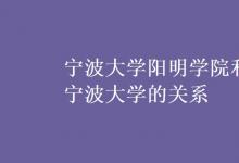 教育资讯：宁波大学阳明学院和宁波大学的关系