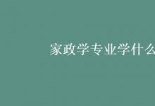 教育资讯：家政学专业学什么