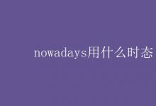 教育资讯：nowadays用什么时态