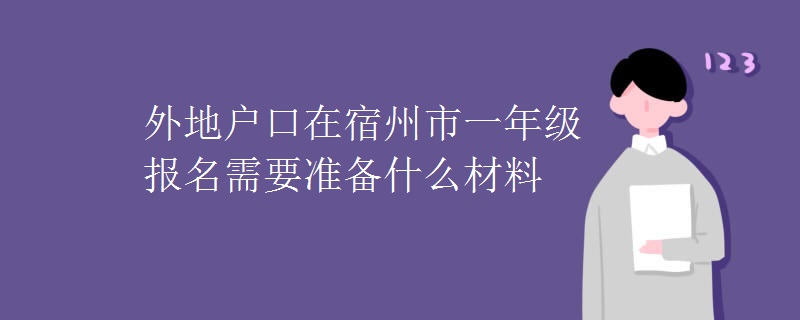 外地户口在宿州市一年级报名需要准备什么材料