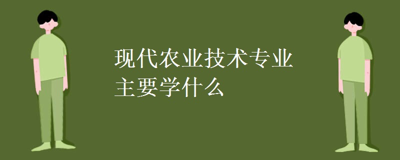 现代农业技术专业主要学什么