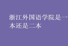 教育资讯：浙江外国语学院是一本还是二本