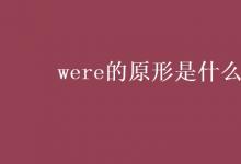 教育资讯：were的原形是什么